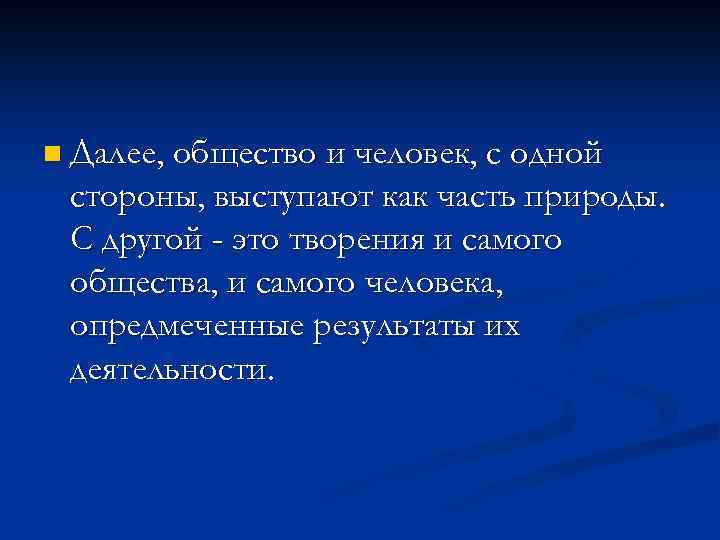 n Далее, общество и человек, с одной стороны, выступают как часть природы. С другой