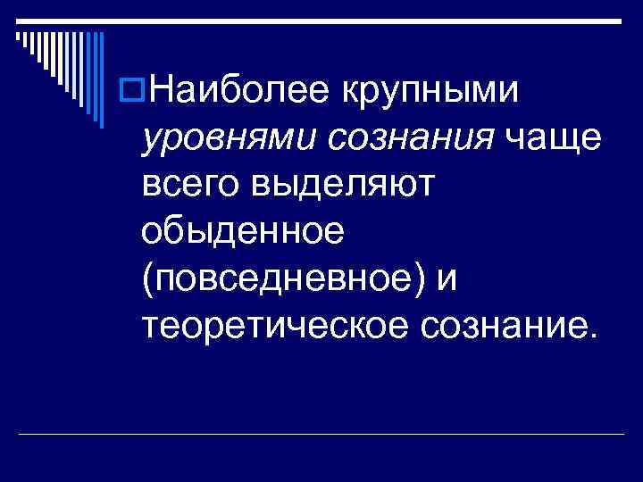 o. Наиболее крупными уровнями сознания чаще всего выделяют обыденное (повседневное) и теоретическое сознание. 