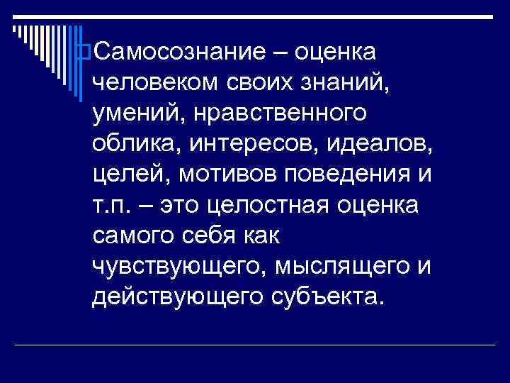 o. Самосознание – оценка человеком своих знаний, умений, нравственного облика, интересов, идеалов, целей, мотивов