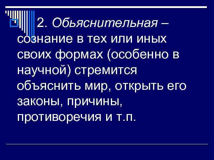 2. Обьяснительная – сознание в тех или иных своих формах (особенно в научной) стремится