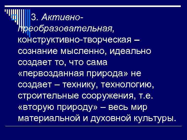 3. Активнопреобразовательная, конструктивно-творческая – сознание мысленно, идеально создает то, что сама «первозданная природа» не