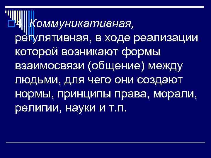 o 4. Коммуникативная, регулятивная, в ходе реализации которой возникают формы взаимосвязи (общение) между людьми,