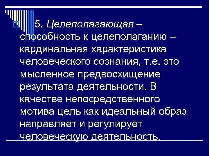 5. Целеполагающая – способность к целеполаганию – кардинальная характеристика человеческого сознания, т. е. это