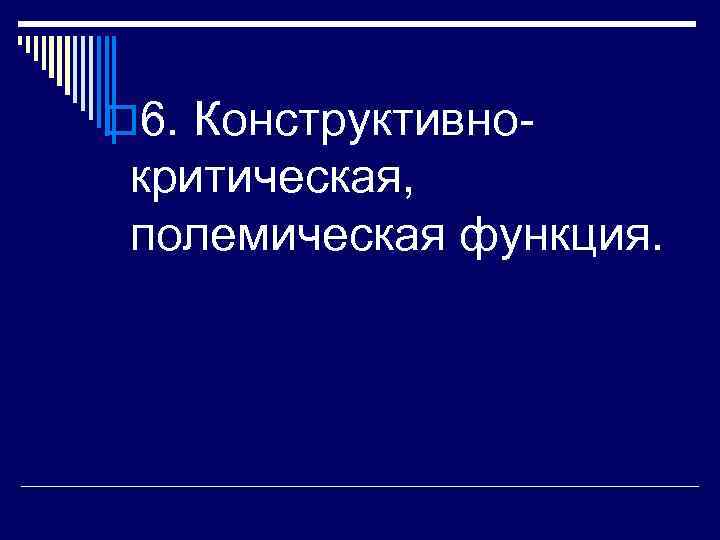 o 6. Конструктивно- критическая, полемическая функция. 