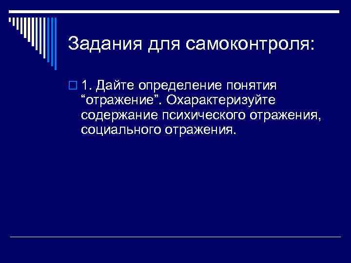 Задания для самоконтроля: o 1. Дайте определение понятия “отражение”. Охарактеризуйте содержание психического отражения, социального