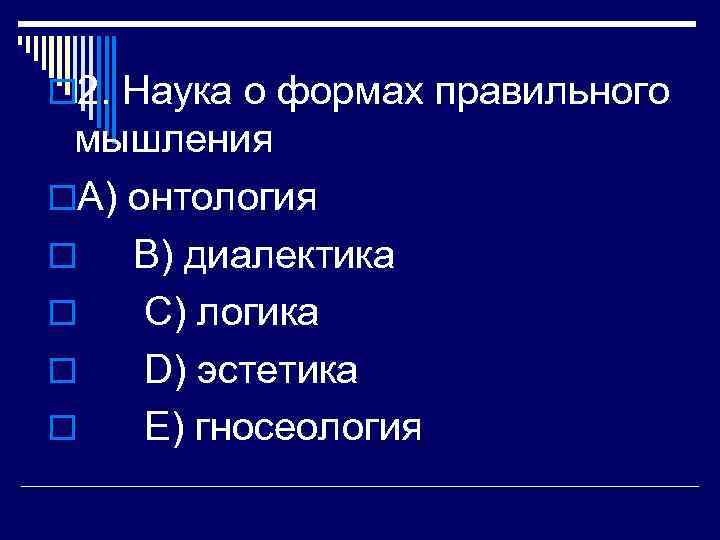 o 2. Наука о формах правильного мышления o. A) онтология o B) диалектика o