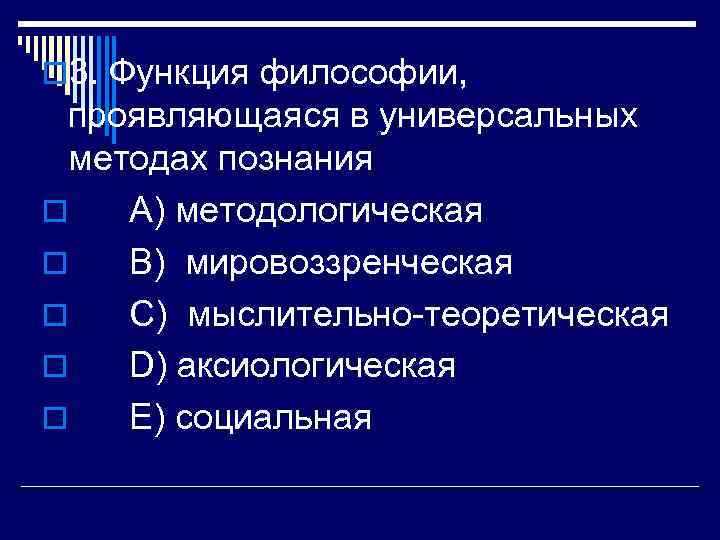 o 3. Функция философии, проявляющаяся в универсальных методах познания o A) методологическая o B)