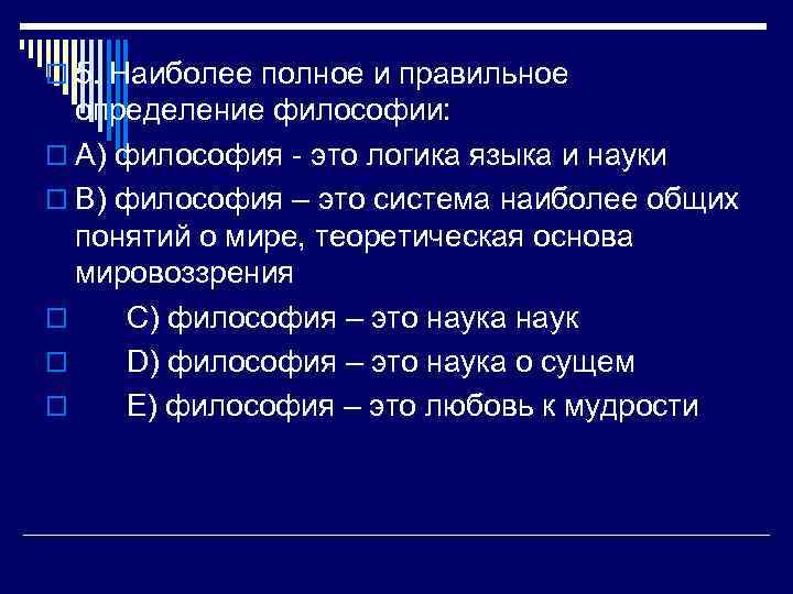o 5. Наиболее полное и правильное определение философии: o A) философия - это логика