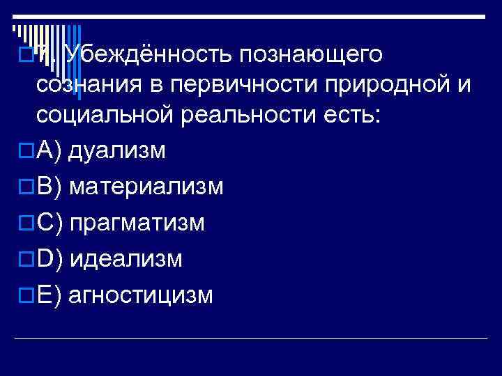 o 7. Убеждённость познающего сознания в первичности природной и социальной реальности есть: o. A)