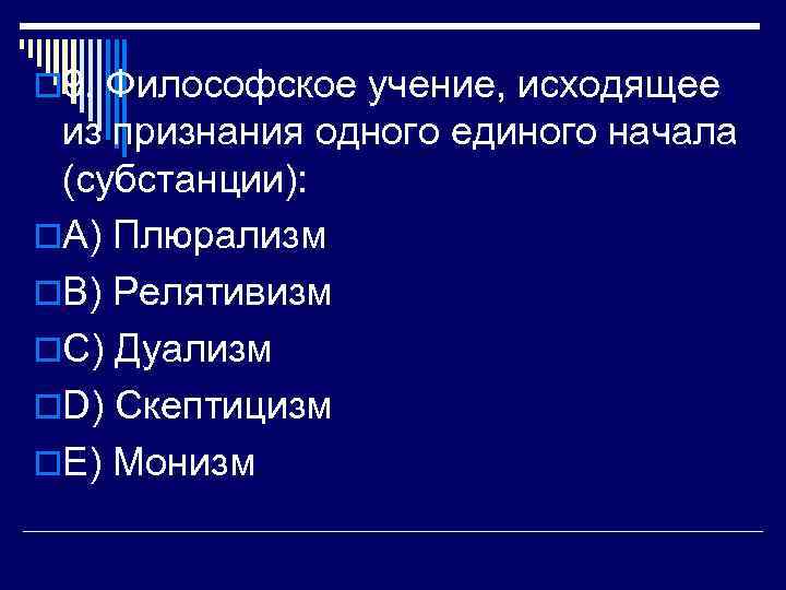 o 9. Философское учение, исходящее из признания одного единого начала (субстанции): o. A) Плюрализм
