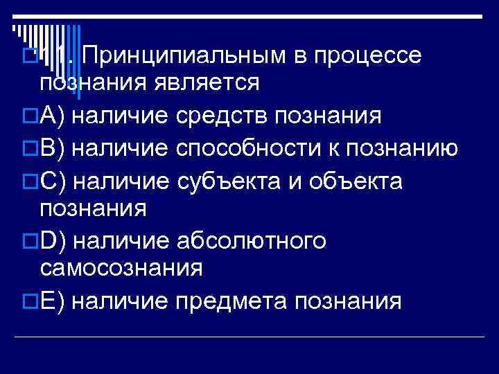 o 11. Принципиальным в процессе познания является o. A) наличие средств познания o. B)
