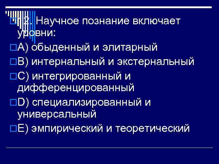 o 12. Научное познание включает уровни: o. A) обыденный и элитарный o. B) интернальный