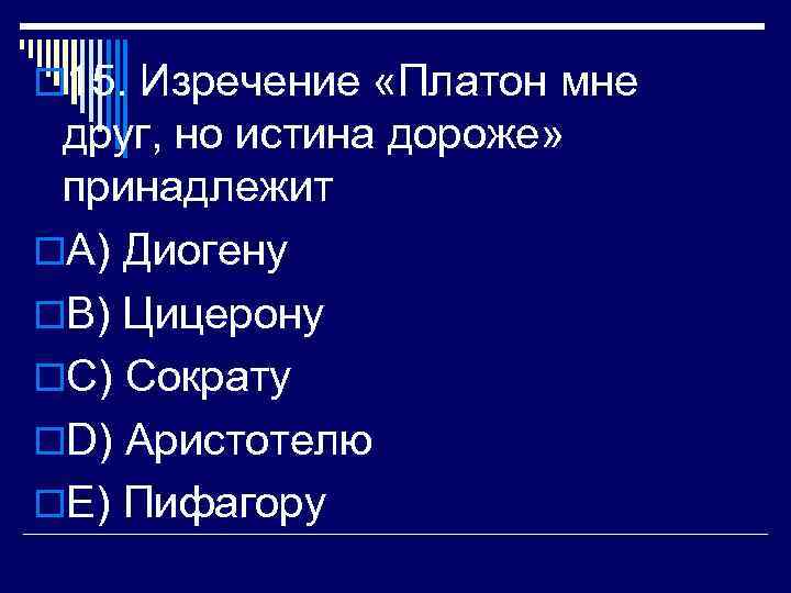 o 15. Изречение «Платон мне друг, но истина дороже» принадлежит o. A) Диогену o.
