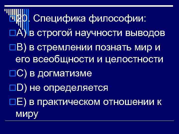 o 20. Специфика философии: o. A) в строгой научности выводов o. B) в стремлении
