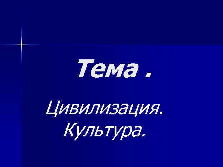 Тема. Цивилизация. Культура. 