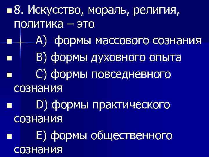 n 8. Искусство, мораль, религия, политика – это n A) формы массового сознания n