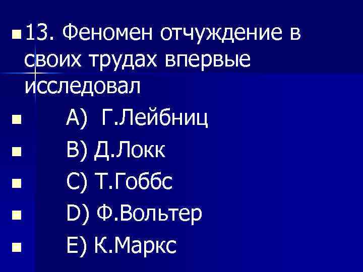 n 13. Феномен отчуждение в своих трудах впервые исследовал n A) Г. Лейбниц n