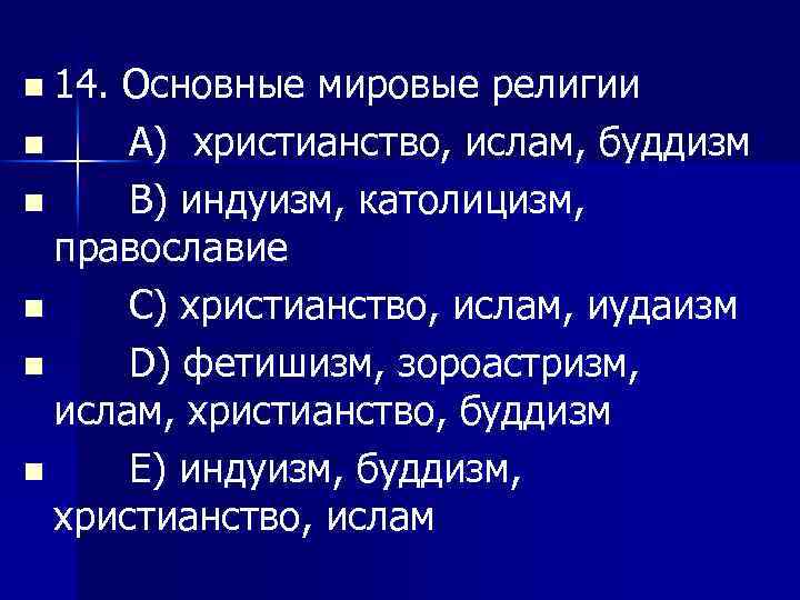 n 14. Основные мировые религии n A) христианство, ислам, буддизм n В) индуизм, католицизм,