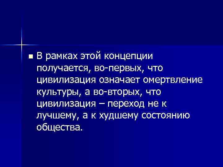 n В рамках этой концепции получается, во-первых, что цивилизация означает омертвление культуры, а во-вторых,