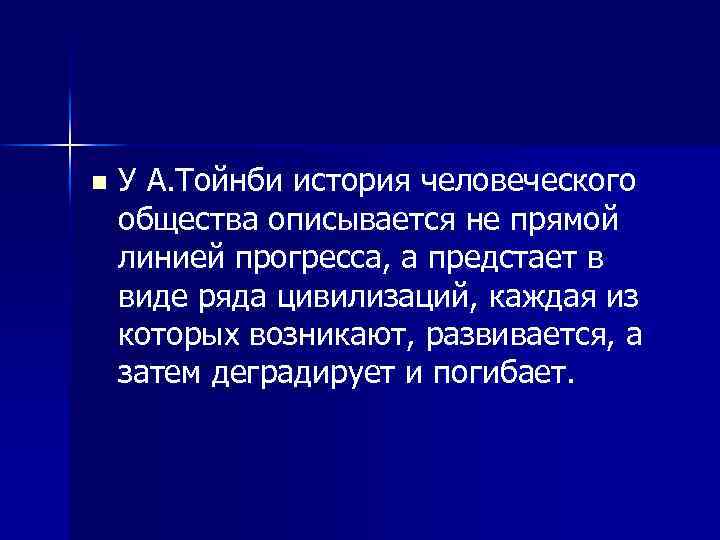 n У А. Тойнби история человеческого общества описывается не прямой линией прогресса, а предстает