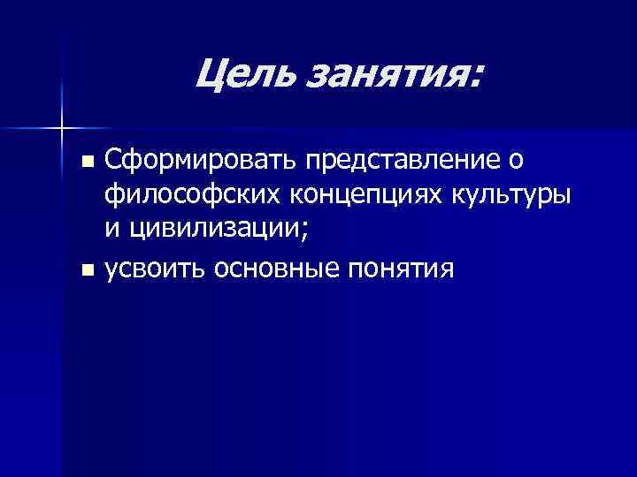 Цель занятия: Сформировать представление о философских концепциях культуры и цивилизации; n усвоить основные понятия