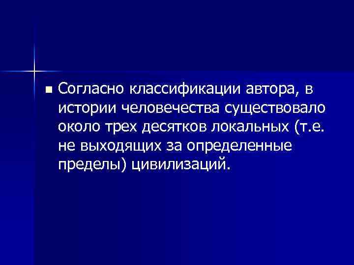 n Согласно классификации автора, в истории человечества существовало около трех десятков локальных (т. е.