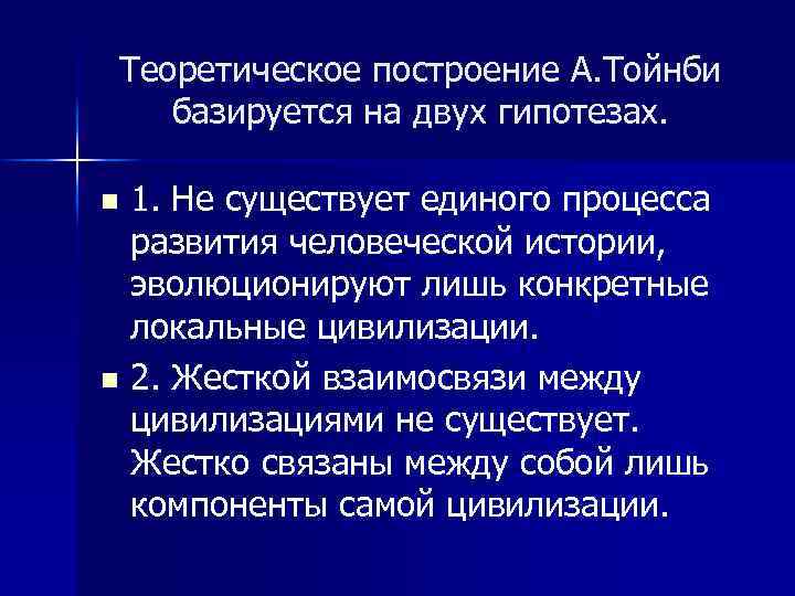 Теоретическое построение А. Тойнби базируется на двух гипотезах. 1. Не существует единого процесса развития