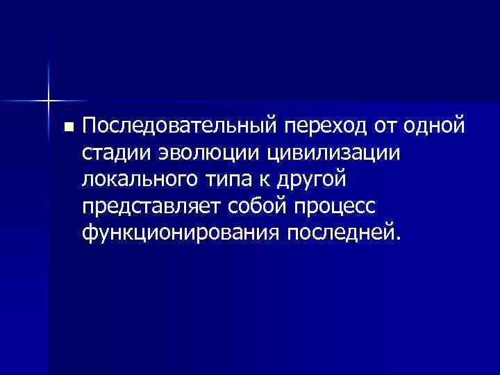 n Последовательный переход от одной стадии эволюции цивилизации локального типа к другой представляет собой
