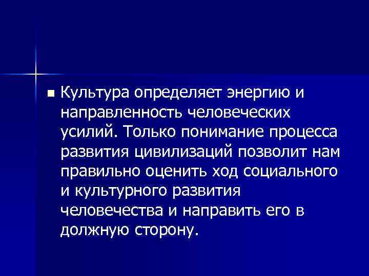 n Культура определяет энергию и направленность человеческих усилий. Только понимание процесса развития цивилизаций позволит