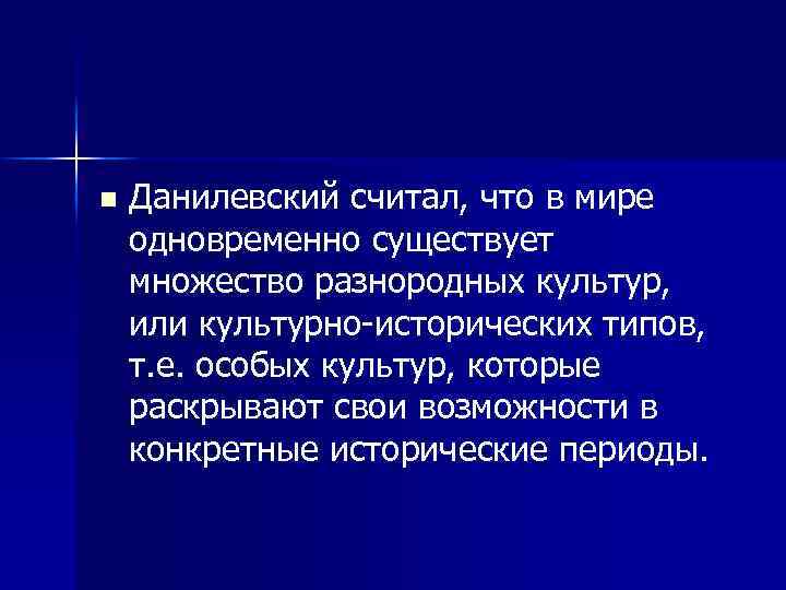 n Данилевский считал, что в мире одновременно существует множество разнородных культур, или культурно-исторических типов,