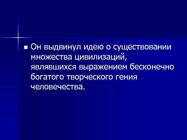 n Он выдвинул идею о существовании множества цивилизаций, являвшихся выражением бесконечно богатого творческого гения