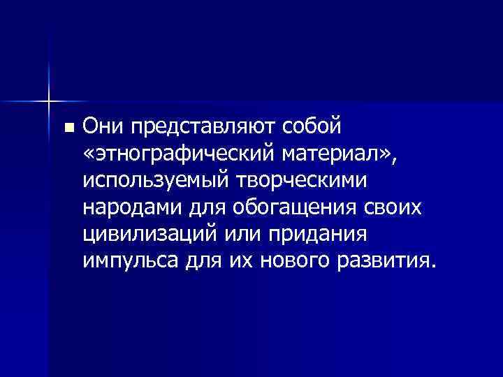 n Они представляют собой «этнографический материал» , используемый творческими народами для обогащения своих цивилизаций