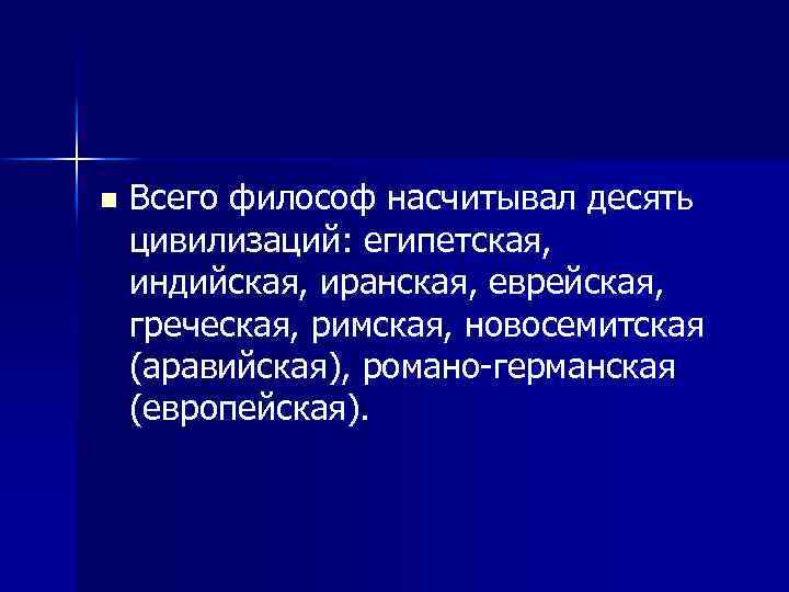 n Всего философ насчитывал десять цивилизаций: египетская, индийская, иранская, еврейская, греческая, римская, новосемитская (аравийская),