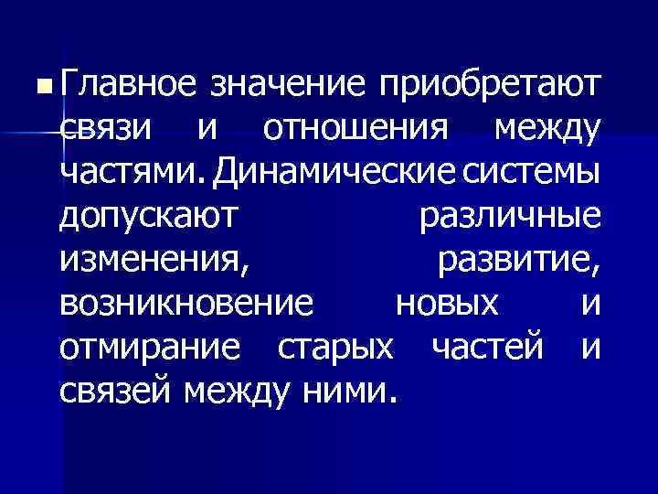 n Главное значение приобретают связи и отношения между частями. Динамические системы допускают различные изменения,