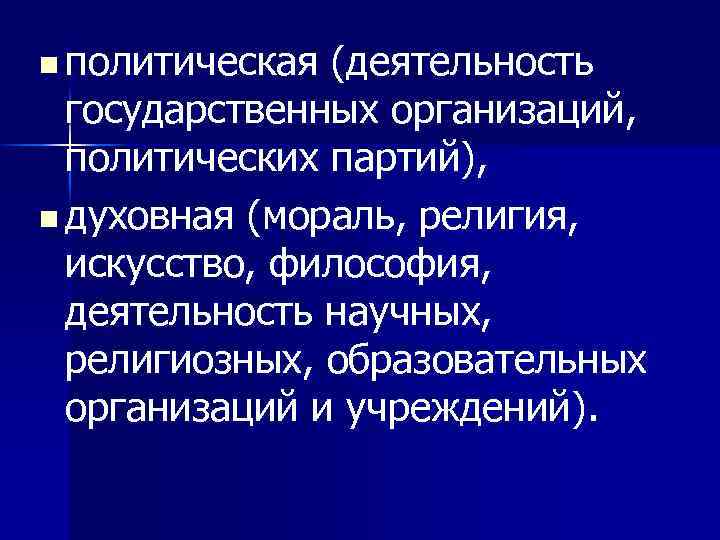 n политическая (деятельность государственных организаций, политических партий), n духовная (мораль, религия, искусство, философия, деятельность