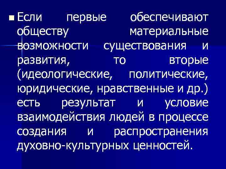 n Если первые обеспечивают обществу материальные возможности существования и развития, то вторые (идеологические, политические,