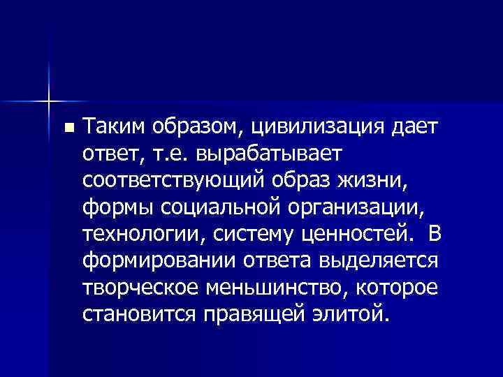 n Таким образом, цивилизация дает ответ, т. е. вырабатывает соответствующий образ жизни, формы социальной