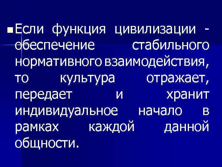n Если функция цивилизации обеспечение стабильного нормативного взаимодействия, то культура отражает, передает и хранит