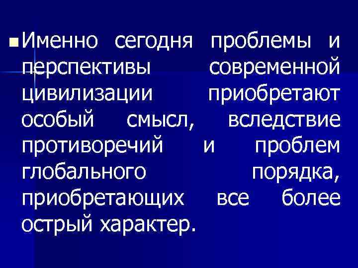 n Именно сегодня проблемы и перспективы современной цивилизации приобретают особый смысл, вследствие противоречий и