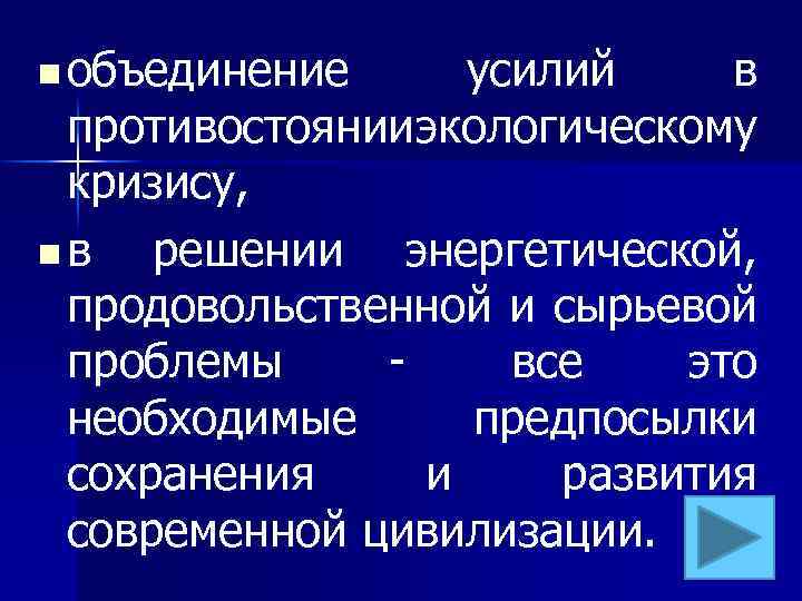 n объединение усилий в противостоянии экологическому кризису, nв решении энергетической, продовольственной и сырьевой проблемы