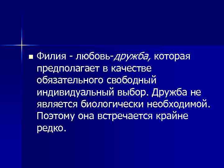 n Филия - любовь-дружба, которая предполагает в качестве обязательного свободный индивидуальный выбор. Дружба не