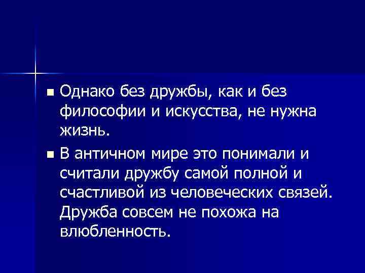 Однако без дружбы, как и без философии и искусства, не нужна жизнь. n В