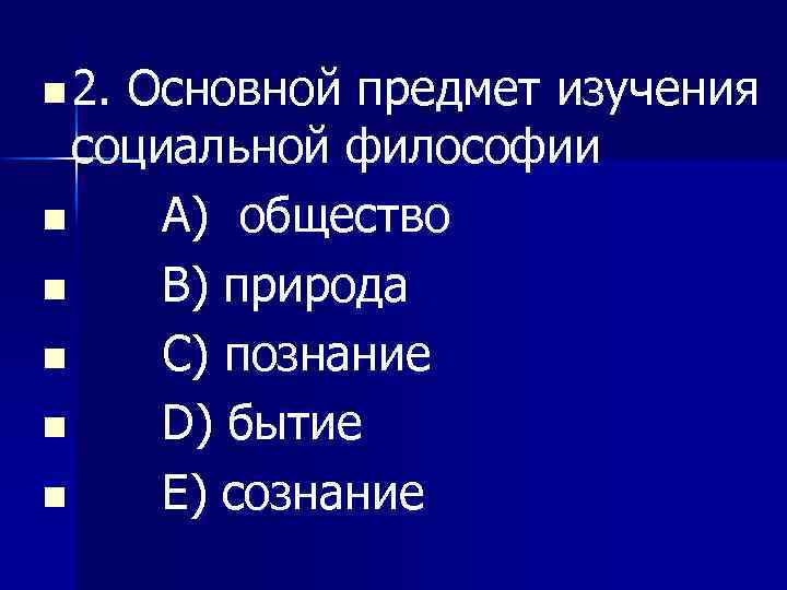 n 2. Основной предмет изучения социальной философии n A) общество n B) природа n