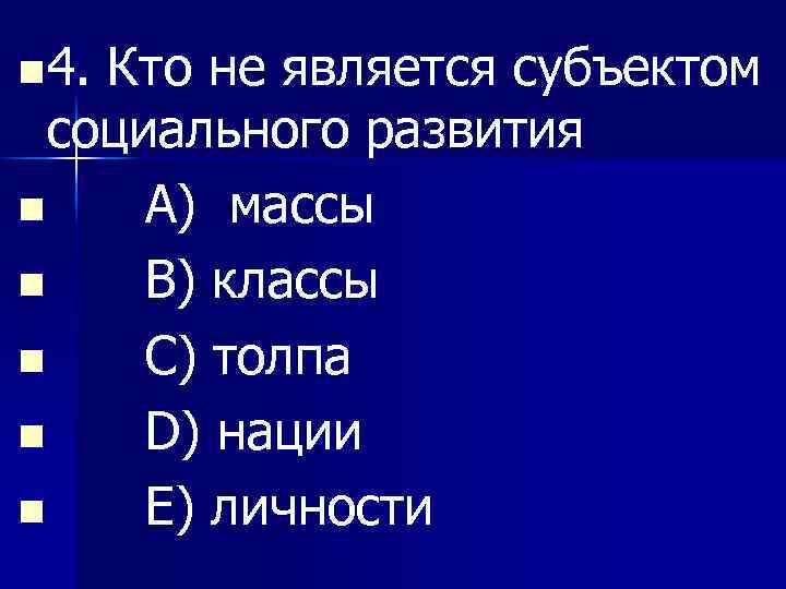 n 4. Кто не является субъектом социального развития n A) массы n B) классы