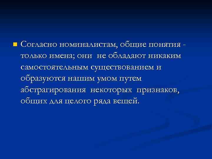 n Согласно номиналистам, общие понятия только имена; они не обладают никаким самостоятельным существованием и