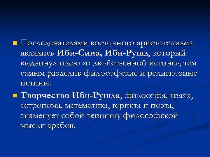 Последователями восточного аристотелизма являлись Ибн-Сина, Ибн-Рушд, который выдвинул идею «о двойственной истине» , тем