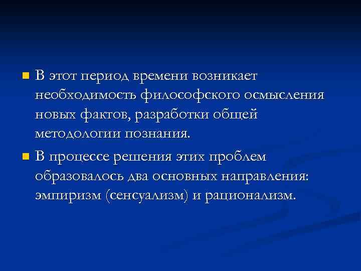 В этот период времени возникает необходимость философского осмысления новых фактов, разработки общей методологии познания.