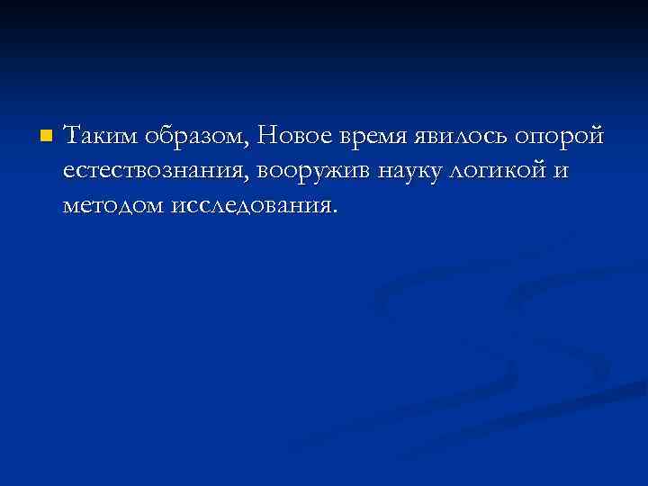 n Таким образом, Новое время явилось опорой естествознания, вооружив науку логикой и методом исследования.