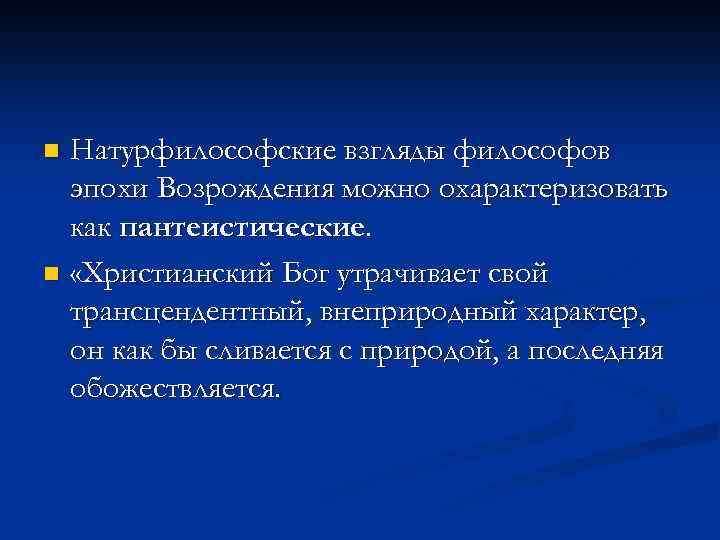 Натурфилософские взгляды философов эпохи Возрождения можно охарактеризовать как пантеистические. n «Христианский Бог утрачивает свой