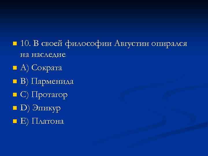 10. В своей философии Августин опирался на наследие n A) Сократа n В) Парменида